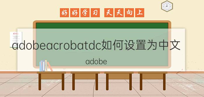 adobeacrobatdc如何设置为中文 adobe acrobat dc怎么更改语言？